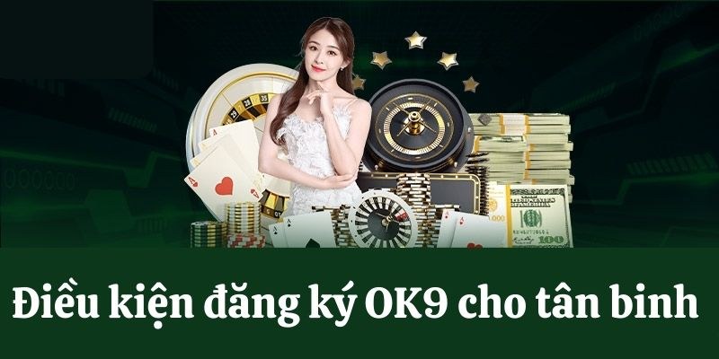 Những điều kiện đăng ký OK9 cơ bản áp dụng cho người chơi mới